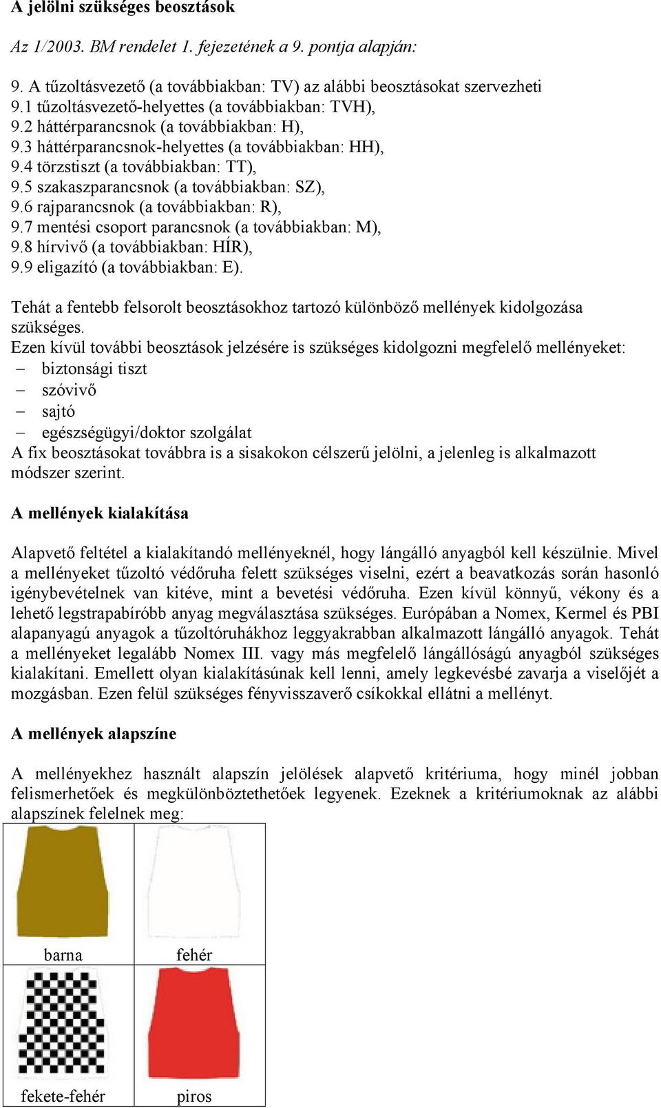 5 szakaszparancsnok (a továbbiakban: SZ), 9.6 rajparancsnok (a továbbiakban: R), 9.7 mentési csoport parancsnok (a továbbiakban: M), 9.8 hírvivő (a továbbiakban: HÍR), 9.