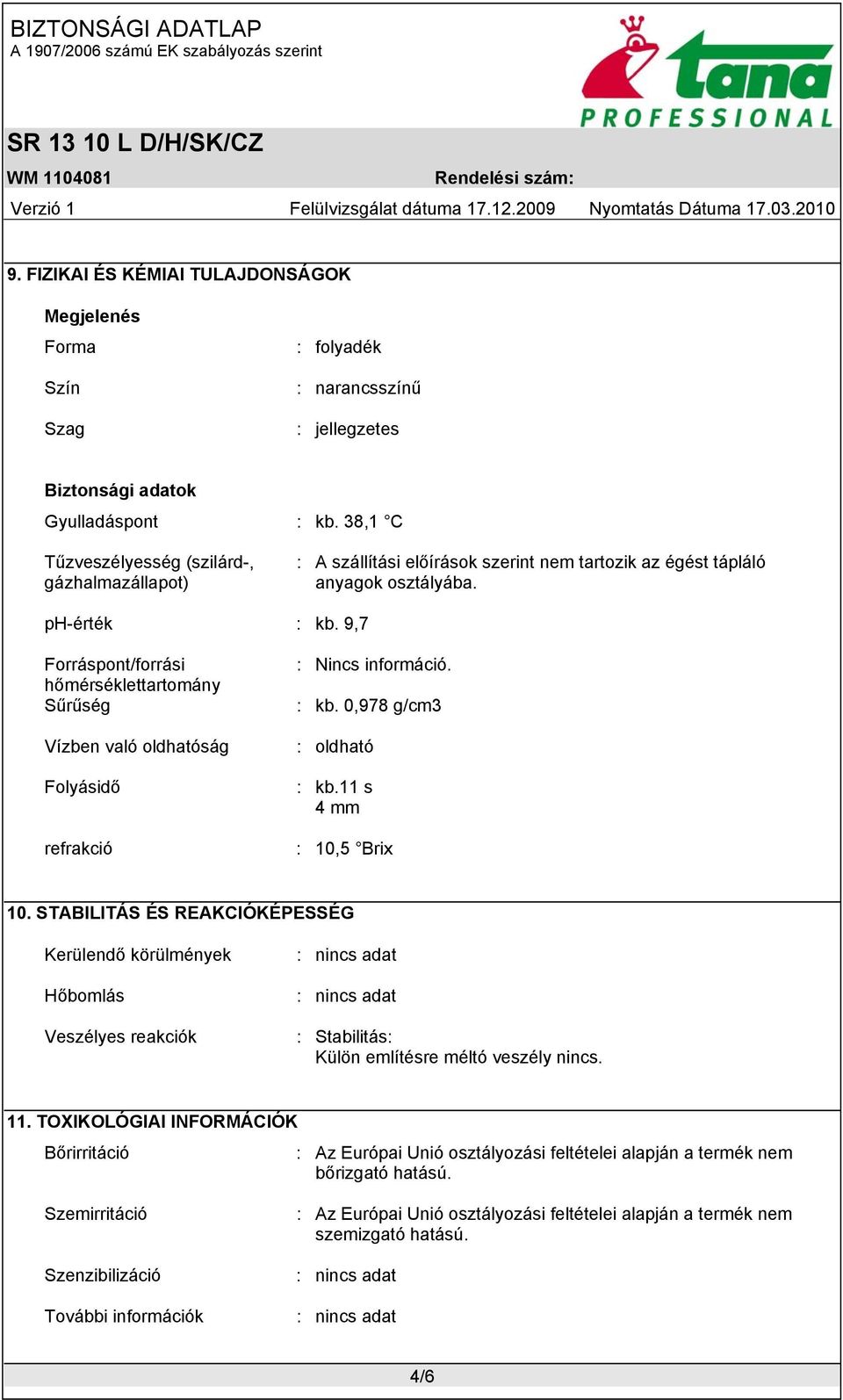 9,7 Forráspont/forrási hőmérséklettartomány Sűrűség Vízben való oldhatóság Folyásidő refrakció : Nincs információ. : kb. 0,978 g/cm3 : oldható : kb.11 s 4 mm : 10,5 Brix 10.