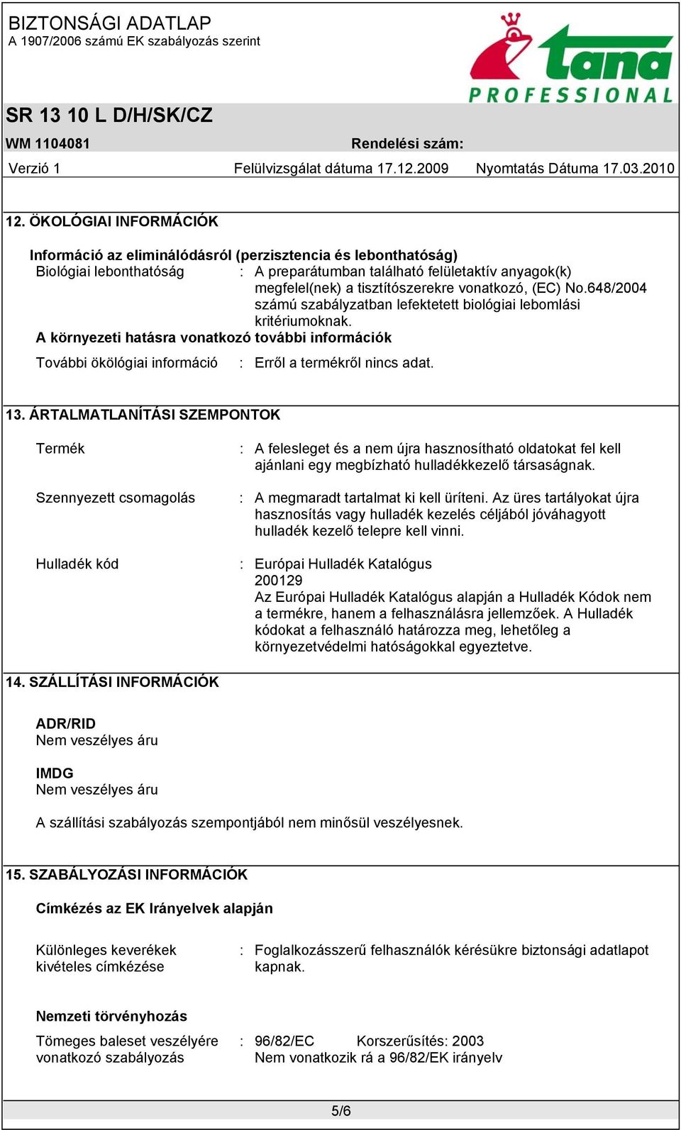 A környezeti hatásra vonatkozó további információk További ökölógiai információ : Erről a termékről nincs adat. 13.