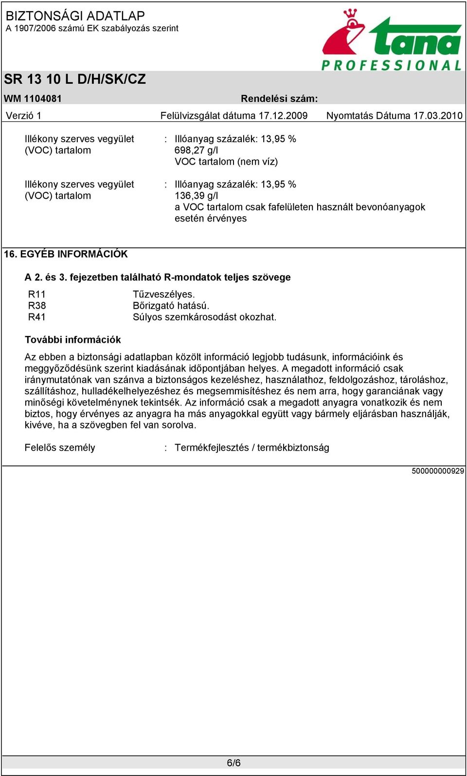 R41 Súlyos szemkárosodást okozhat. További információk Az ebben a biztonsági adatlapban közölt információ legjobb tudásunk, információink és meggyőződésünk szerint kiadásának időpontjában helyes.