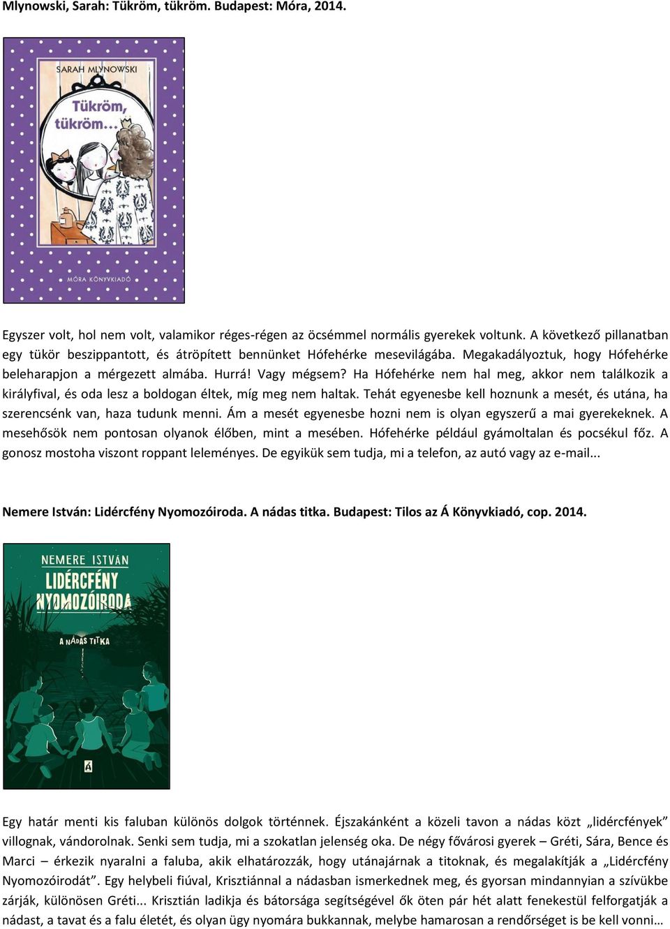 Ha Hófehérke nem hal meg, akkor nem találkozik a királyfival, és oda lesz a boldogan éltek, míg meg nem haltak. Tehát egyenesbe kell hoznunk a mesét, és utána, ha szerencsénk van, haza tudunk menni.