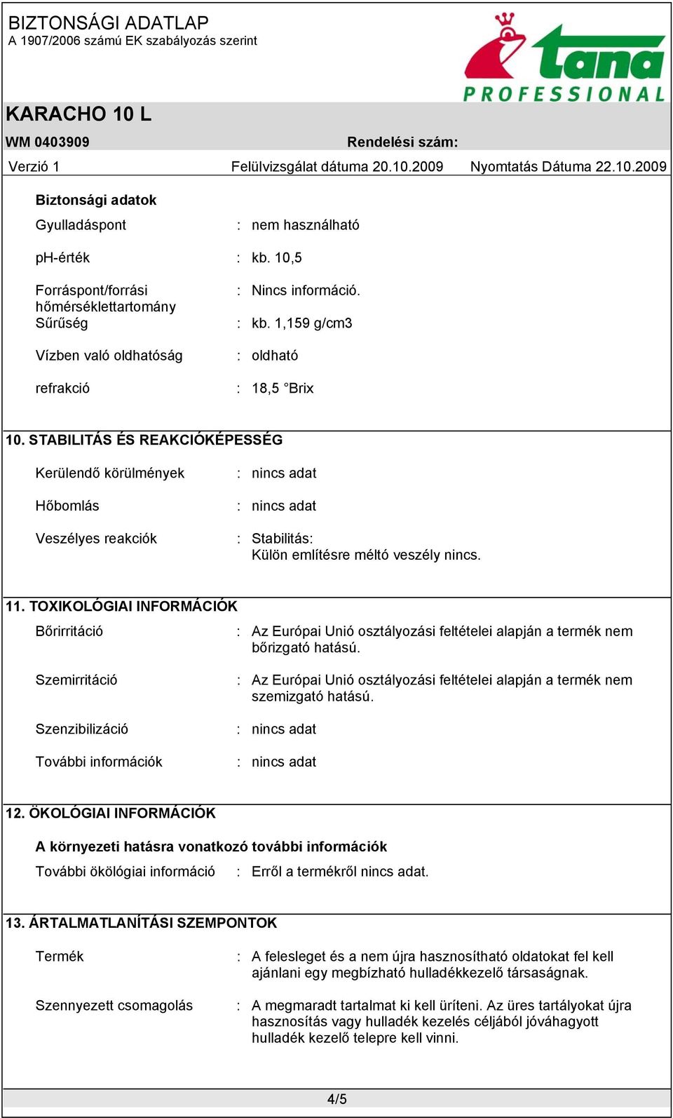 TOXIKOLÓGIAI INFORMÁCIÓK Bőrirritáció : Az Európai Unió osztályozási feltételei alapján a termék nem bőrizgató hatású.