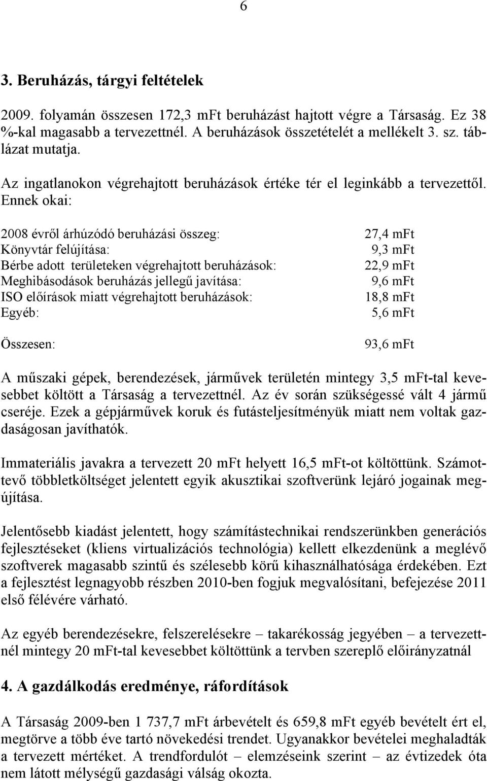 Ennek okai: 2008 évről árhúzódó beruházási összeg: 27,4 mft Könyvtár felújítása: 9,3 mft Bérbe adott területeken végrehajtott beruházások: 22,9 mft Meghibásodások beruházás jellegű javítása: 9,6 mft