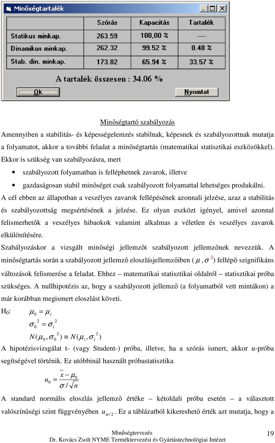 A cél ebben az állapotban a veszélyes zavarok fellépésének azonnali elzése, azaz a stabilitás és szabályozottság megsértésének a elzése.