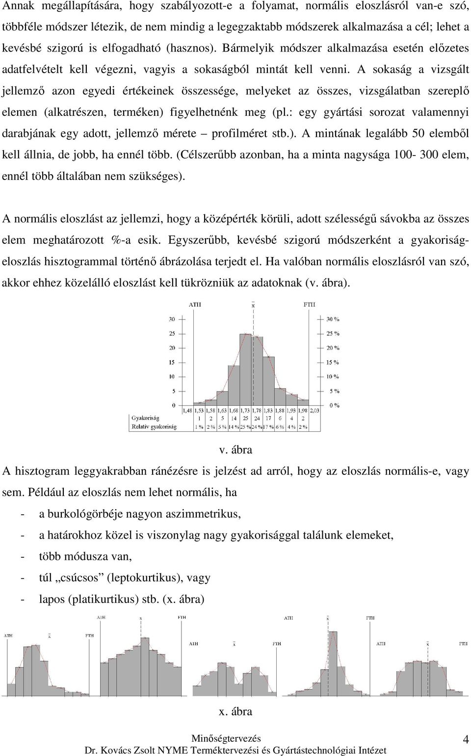 A sokaság a vizsgált ellemzı azon egyedi értékeinek összessége, melyeket az összes, vizsgálatban szereplı elemen (alkatrészen, terméken) figyelhetnénk meg (pl.