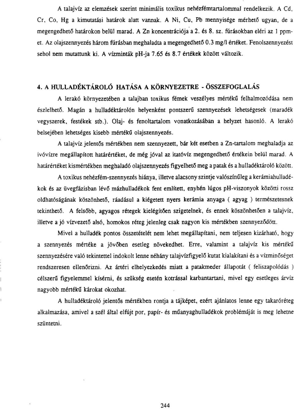 Az olajszennyezés három fúrásban meghaladta a megengedhető 0.3 mg/l értéket. Fenolszennyezést sehol nem mutattunk ki. A vízminták ph-ja 7.65 és 8.7 értékek között változik. 4.