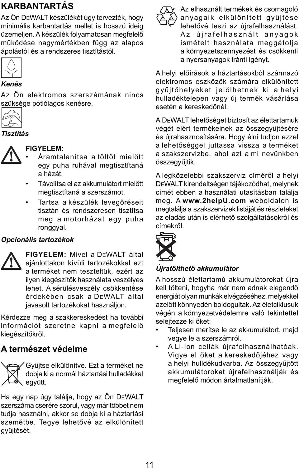 Tisztítás FIGYELEM: Áramtalanítsa a töltőt mielőtt egy puha ruhával megtisztítaná a házát. Távolítsa el az akkumulátort mielőtt megtisztítaná a szerszámot.