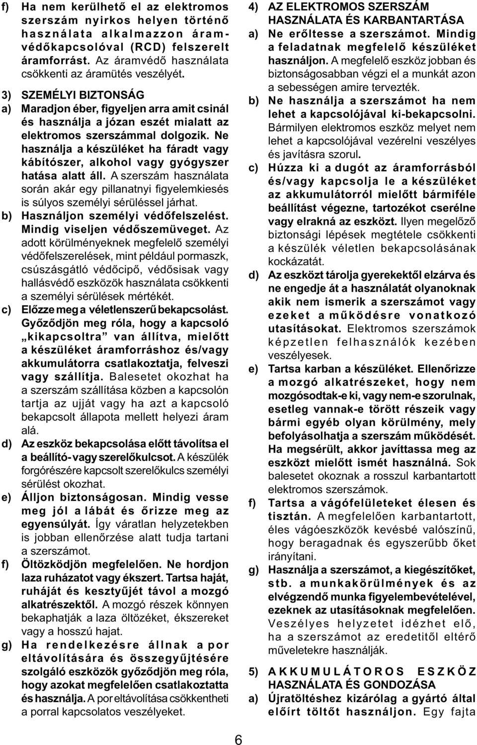 Ne használja a készüléket ha fáradt vagy kábítószer, alkohol vagy gyógyszer hatása alatt áll. A szerszám használata során akár egy pillanatnyi fi gyelemkiesés is súlyos személyi sérüléssel járhat.