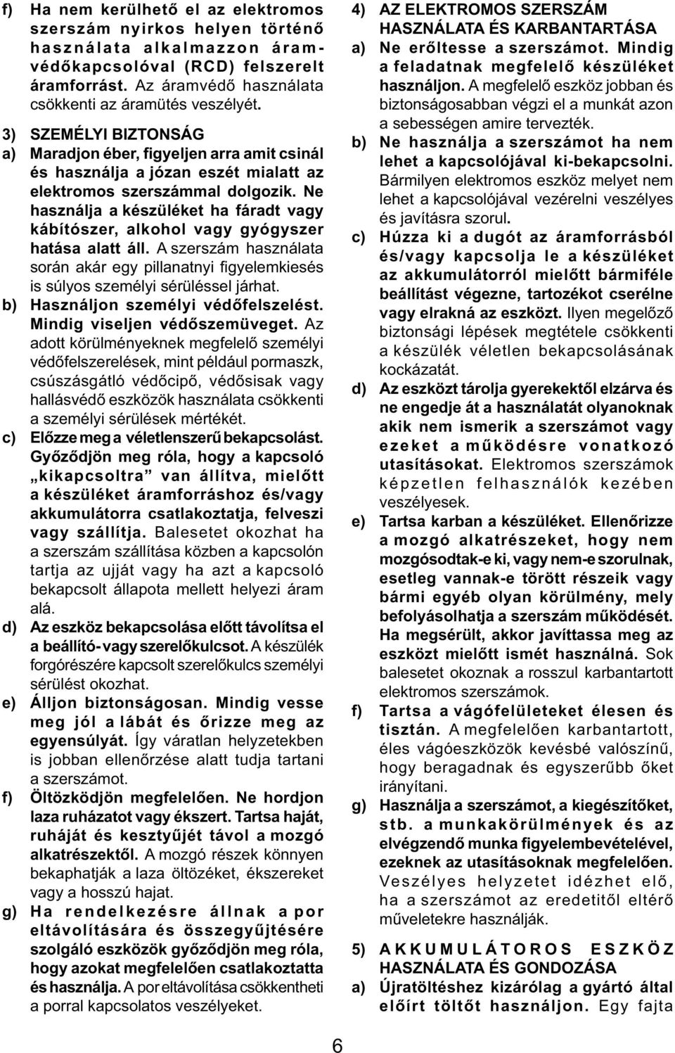 Ne használja a készüléket ha fáradt vagy kábítószer, alkohol vagy gyógyszer hatása alatt áll. A szerszám használata során akár egy pillanatnyi fi gyelemkiesés is súlyos személyi sérüléssel járhat.