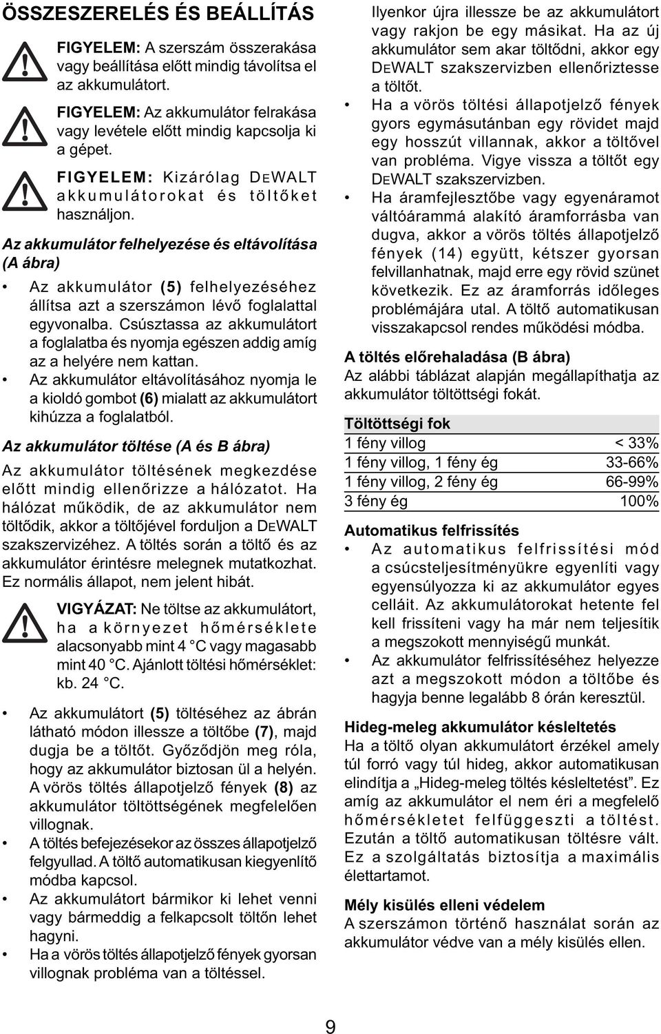 Az akkumulátor felhelyezése és eltávolítása (A ábra) Az akkumulátor (5) felhelyezéséhez állítsa azt a szerszámon lévő foglalattal egyvonalba.