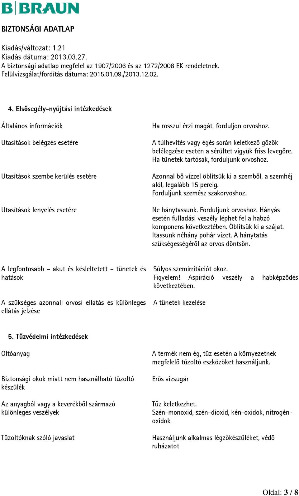 Azonnal bő vízzel öblítsük ki a szemből, a szemhéj alól, legalább 15 percig. Forduljunk szemész szakorvoshoz. Ne hánytassunk. Forduljunk orvoshoz.