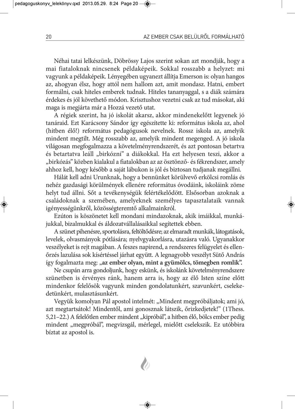 sok kal rosszabb a hely zet: mi va gyunk a pél da ké pe ik. lé nye gé ben ugyan ezt ál lít ja emerson is: olyan han gos az, aho gyan élsz, hogy at tól nem hal lom azt, amit mon dasz.