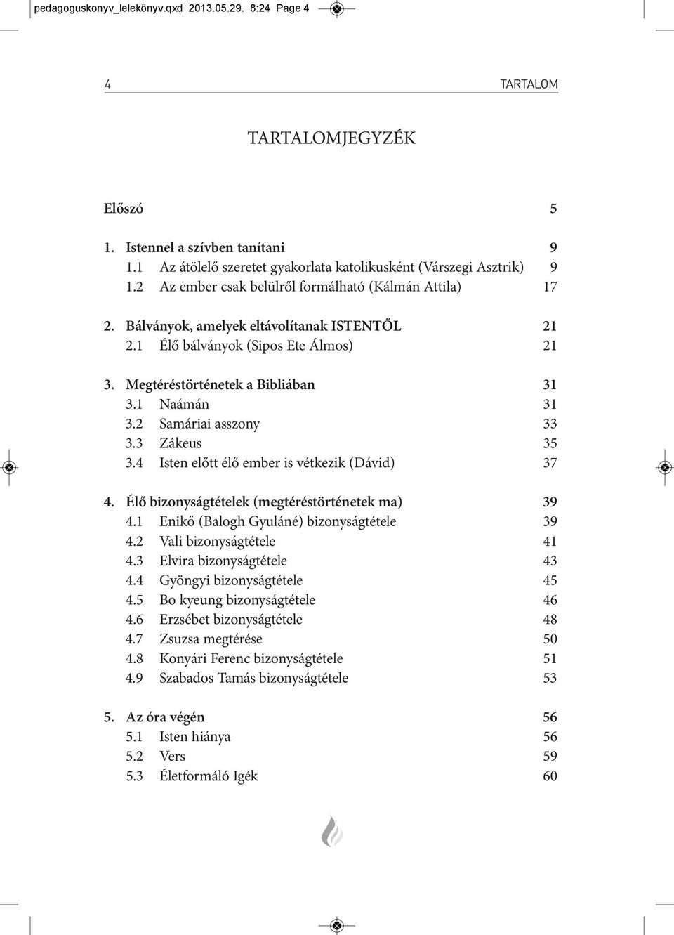 Bál vá nyok, ame lyek el tá vo lí ta nak IS TEN TŐL 21 2.1 élő bál vá nyok (sipos ete ál mos) 21 3. Meg té rés tör té ne tek a Bib li á ban 31 3.1 naámán 31 3.2 samáriai asszony 33 3.3 zákeus 35 3.