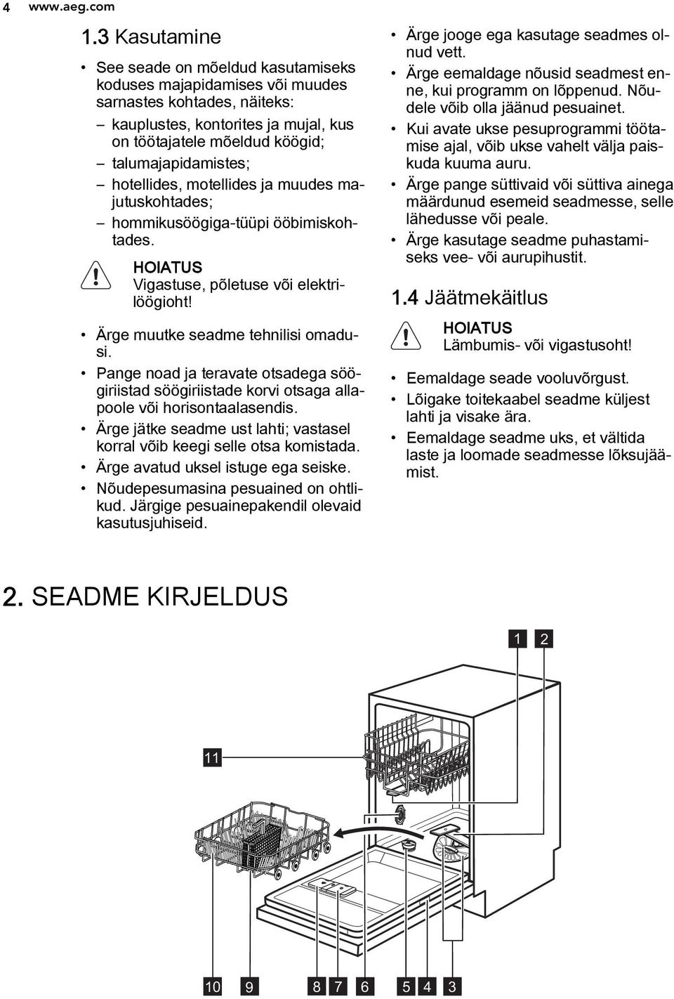hotellides, motellides ja muudes majutuskohtades; hommikusöögiga-tüüpi ööbimiskohtades. HOIATUS Vigastuse, põletuse või elektrilöögioht! Ärge muutke seadme tehnilisi omadusi.