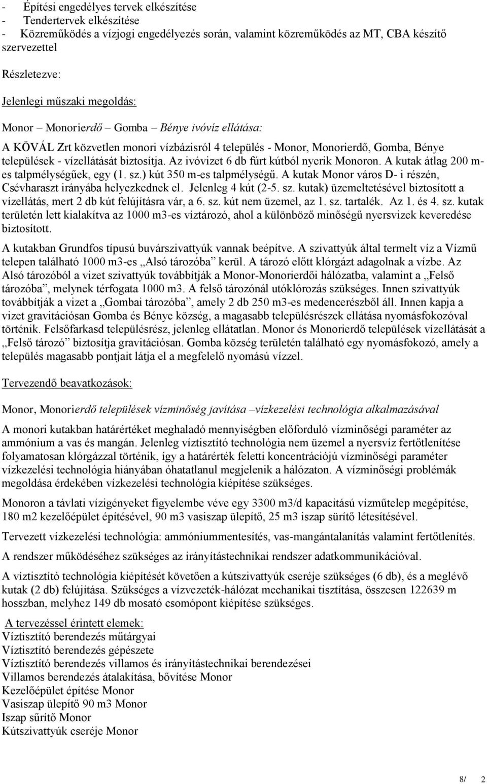 Az ivóvizet 6 db fúrt kútból nyerik Monoron. A kutak átlag 200 m- es talpmélységűek, egy (1. sz.) kút 350 m-es talpmélységű. A kutak Monor város D- i részén, Csévharaszt irányába helyezkednek el.