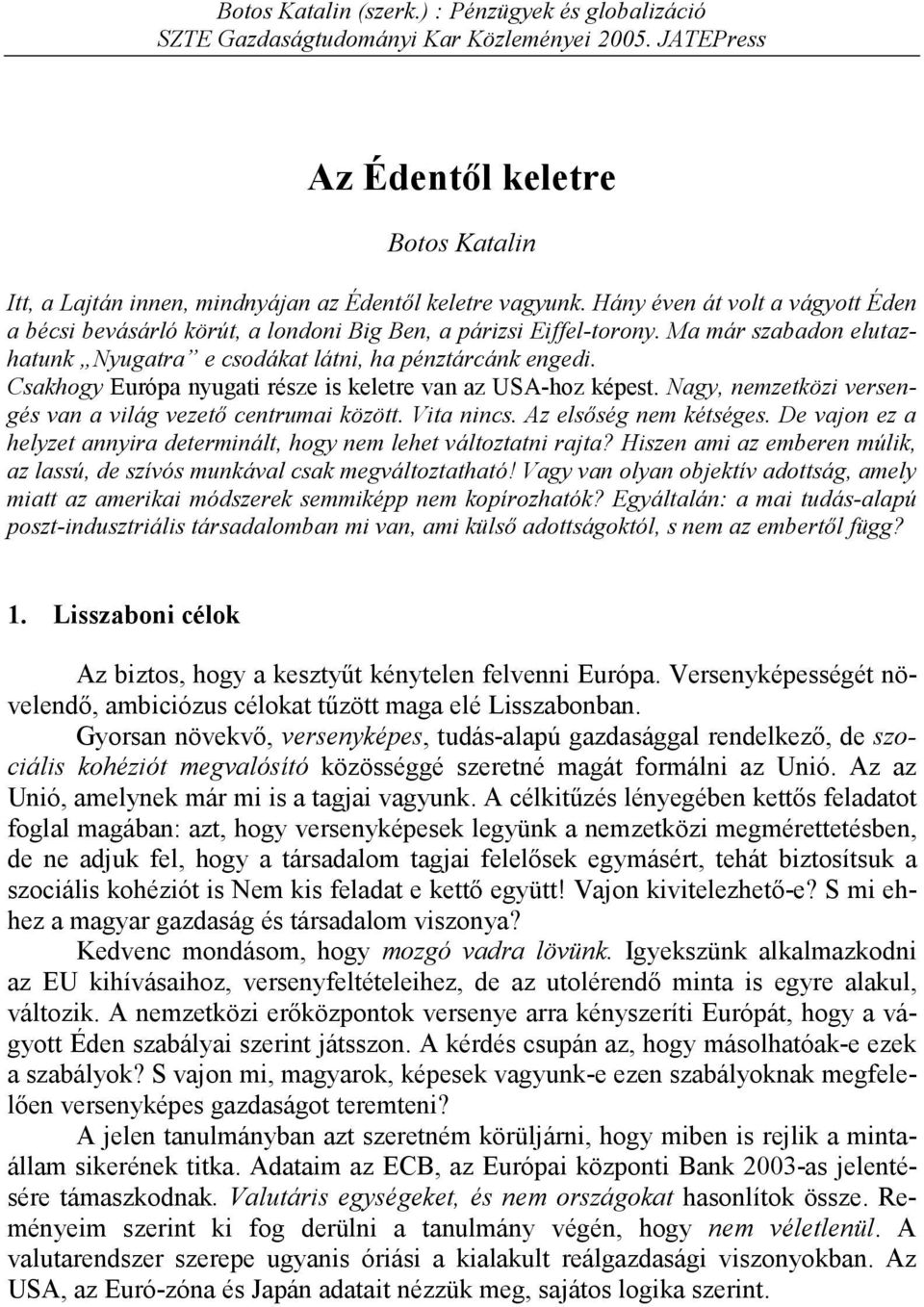 Csakhogy Európa nyugati része is keletre van az USA-hoz képest. Nagy, nemzetközi versengés van a világ vezető centrumai között. Vita nincs. Az elsőség nem kétséges.