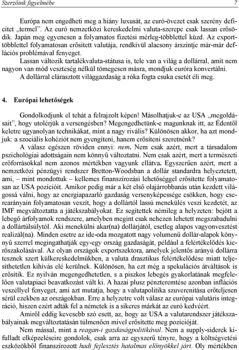 Lassan változik tartalékvaluta-státusa is, tele van a világ a dollárral, amit nem nagyon van mód veszteség nélkül tömegesen másra, mondjuk euróra konvertálni.