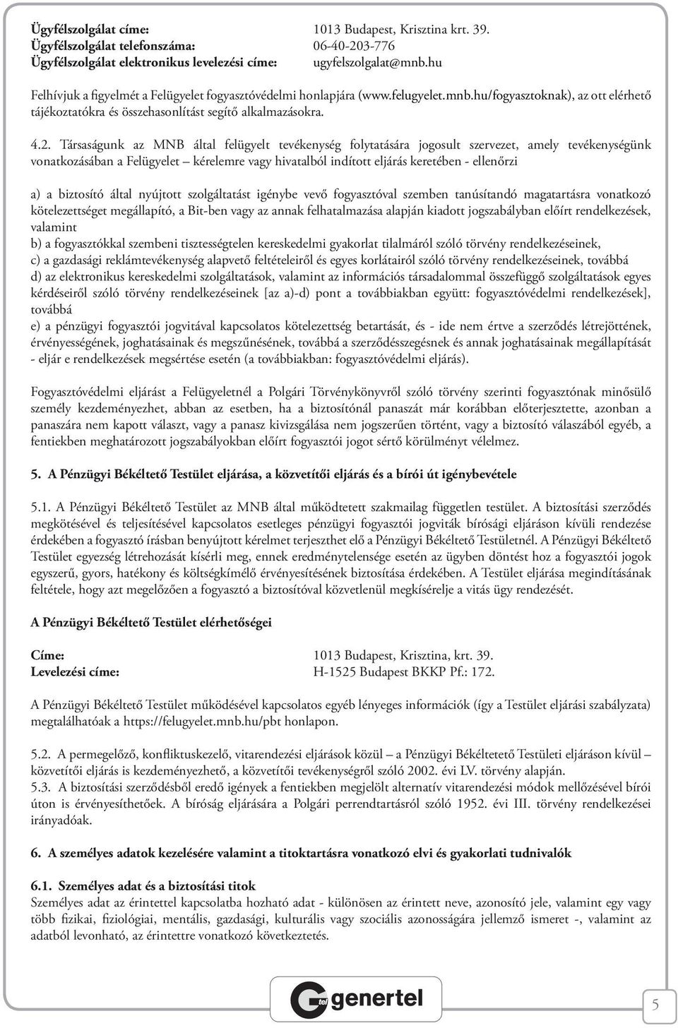 Társaságunk az MNB által felügyelt tevékenység folytatására jogosult szervezet, amely tevékenységünk vonatkozásában a Felügyelet kérelemre vagy hivatalból indított eljárás keretében - ellenőrzi a) a