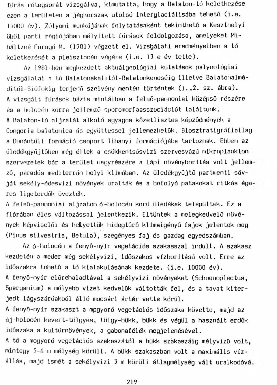 Vizsgálati eredményeiben a tó keletkezését a pleisztocén végére (i.e. 13 e év tette). Az 1901-ben megkezdett aktuálgeológiai kutatások palynológiai vizsgálatai a tó Balatonakali.