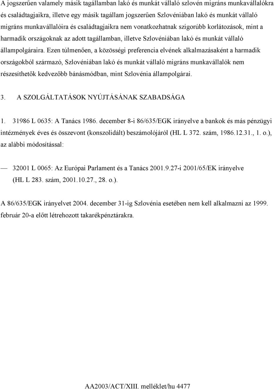 Ezen túlmenően, a közösségi preferencia elvének alkalmazásaként a harmadik országokból származó, Szlovéniában lakó és munkát vállaló migráns munkavállalók nem részesíthetők kedvezőbb bánásmódban,