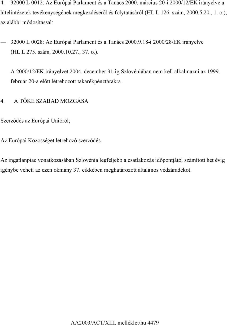 december 31-ig Szlovéniában nem kell alkalmazni az 1999. február 20-a előtt létrehozott takarékpénztárakra. 4.