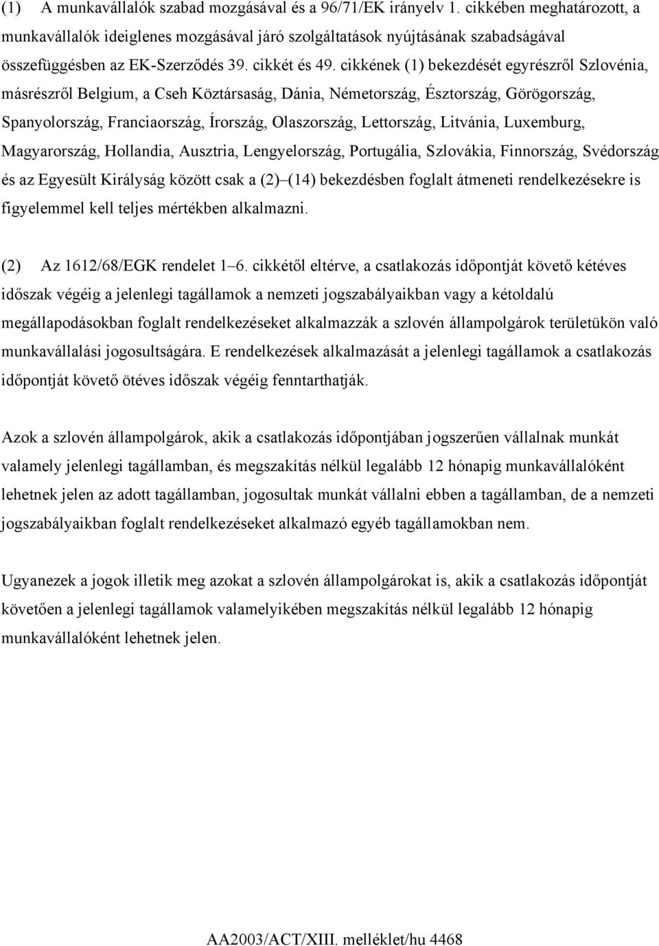 cikkének (1) bekezdését egyrészről Szlovénia, másrészről Belgium, a Cseh Köztársaság, Dánia, Németország, Észtország, Görögország, Spanyolország, Franciaország, Írország, Olaszország, Lettország,