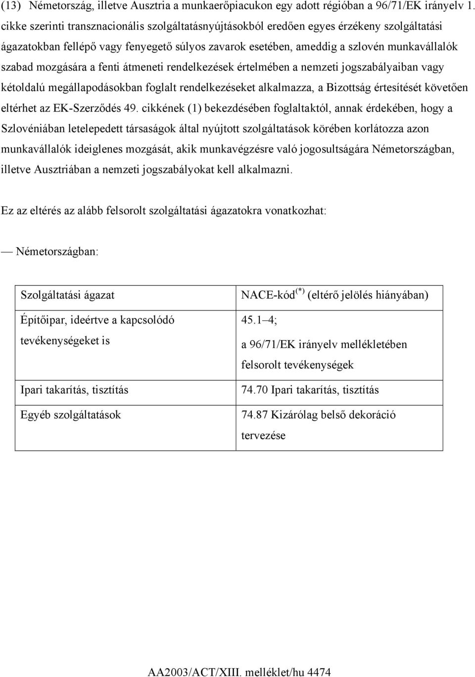 mozgására a fenti átmeneti rendelkezések értelmében a nemzeti jogszabályaiban vagy kétoldalú megállapodásokban foglalt rendelkezéseket alkalmazza, a Bizottság értesítését követően eltérhet az