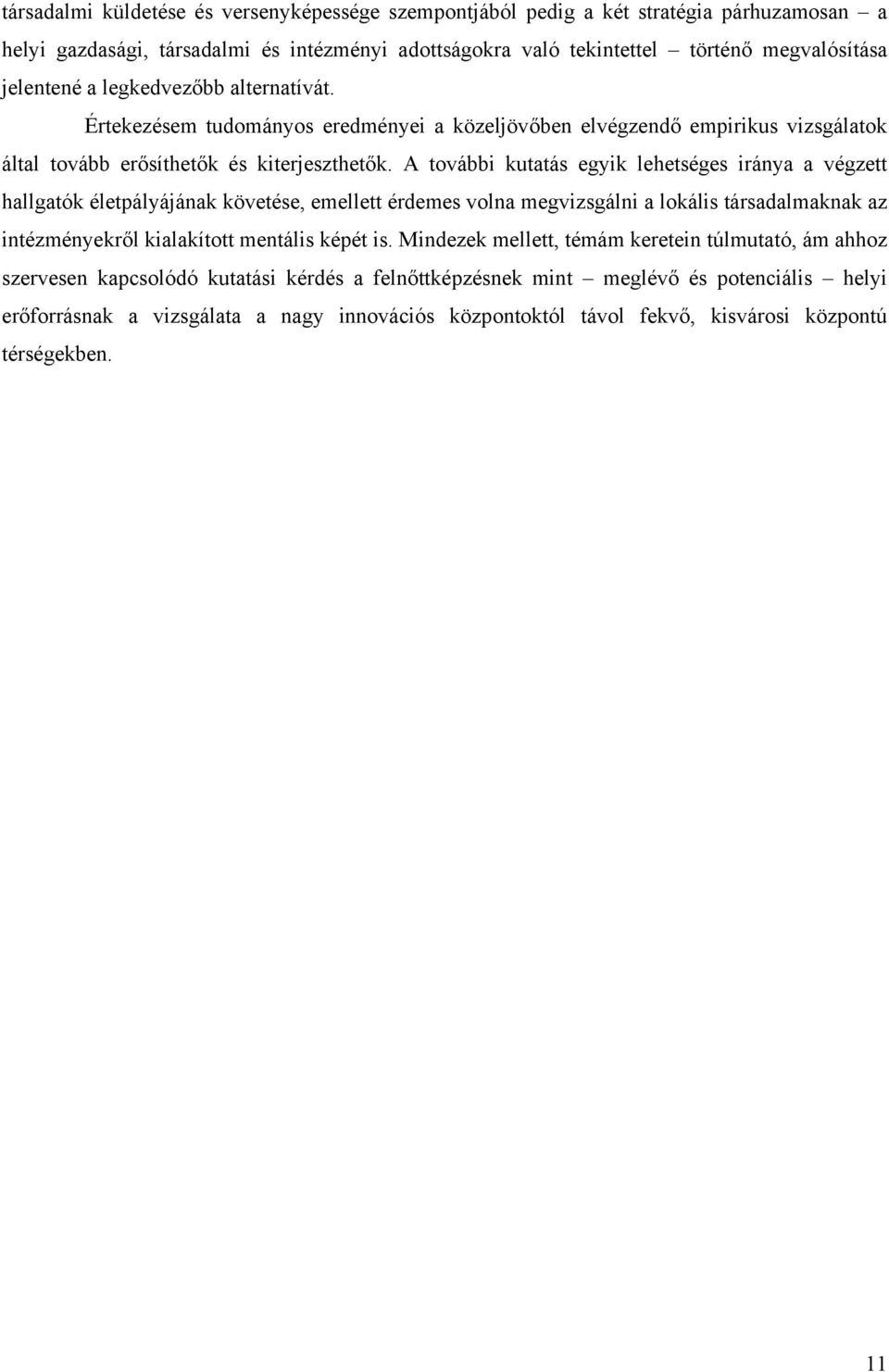 A további kutatás egyik lehetséges iránya a végzett hallgatók életpályájának követése, emellett érdemes volna megvizsgálni a lokális társadalmaknak az intézményekről kialakított mentális képét is.