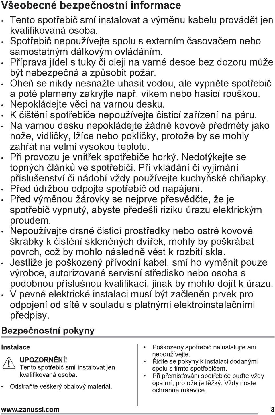 víkem nebo hasicí rouškou. Nepokládejte věci na varnou desku. K čištění spotřebiče nepoužívejte čisticí zařízení na páru.