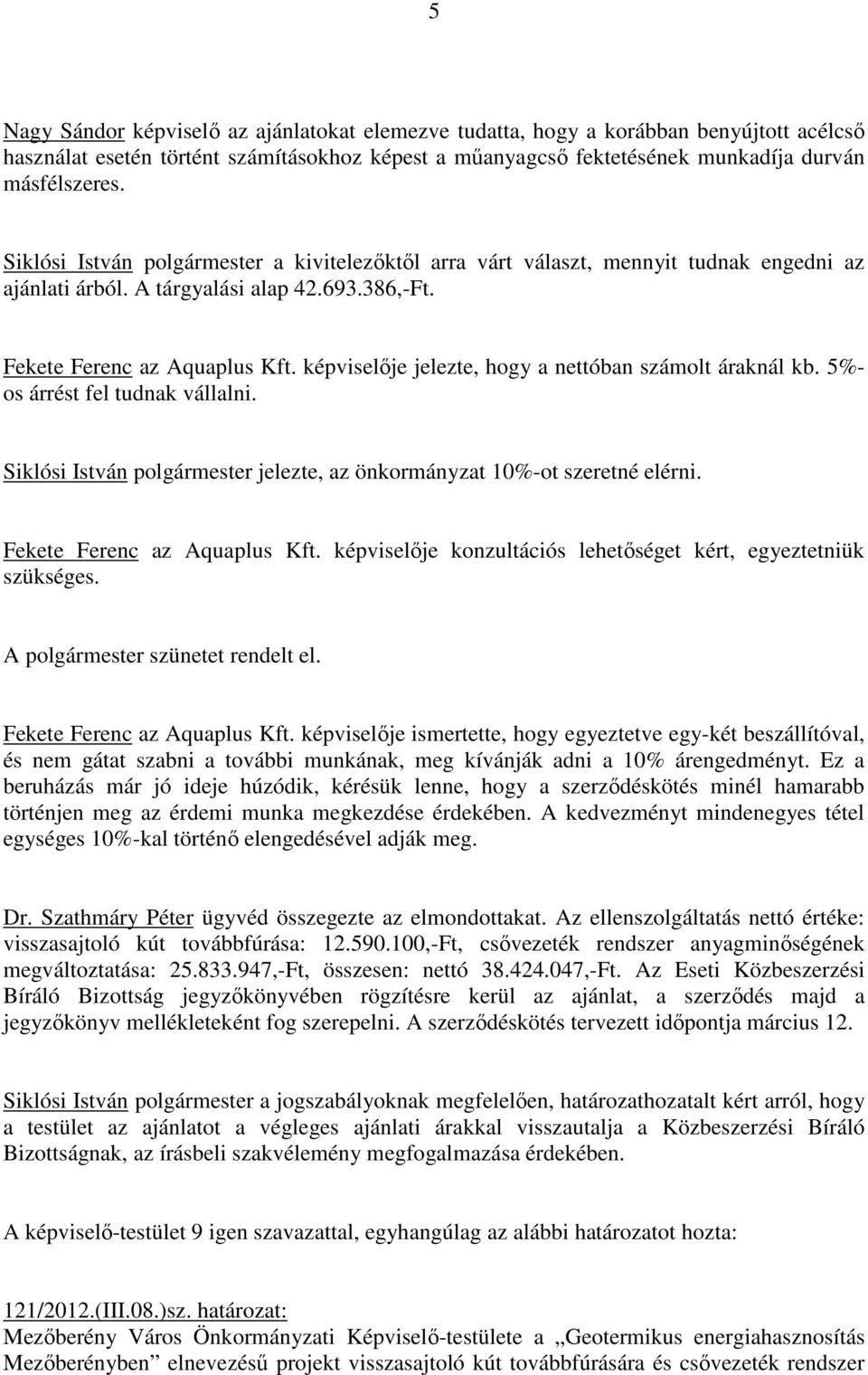 képviselıje jelezte, hogy a nettóban számolt áraknál kb. 5%- os árrést fel tudnak vállalni. Siklósi István polgármester jelezte, az önkormányzat 10%-ot szeretné elérni. Fekete Ferenc az Aquaplus Kft.