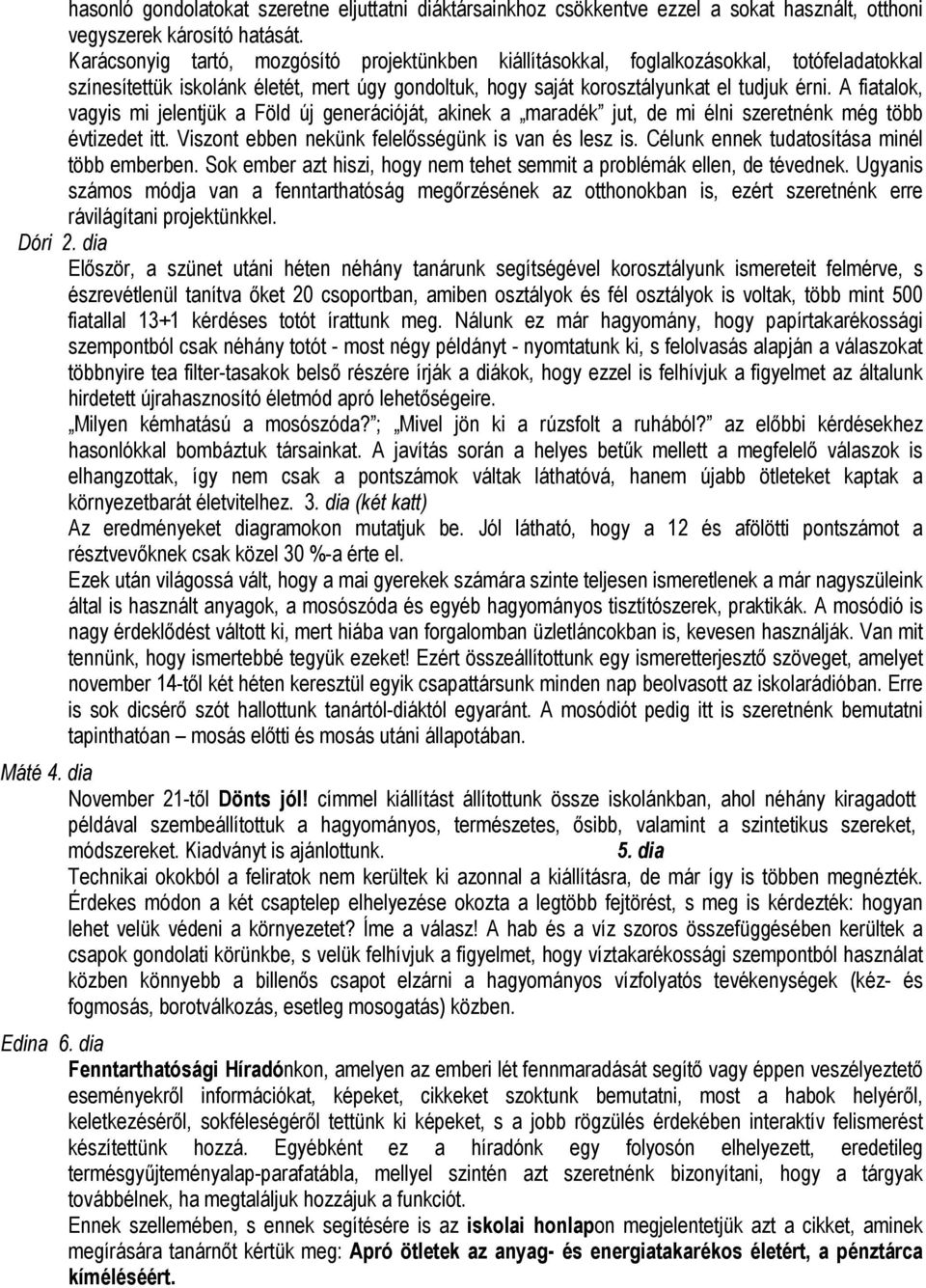 A fiatalok, vagyis mi jelentjük a Föld új generációját, akinek a maradék jut, de mi élni szeretnénk még több évtizedet itt. Viszont ebben nekünk felelősségünk is van és lesz is.