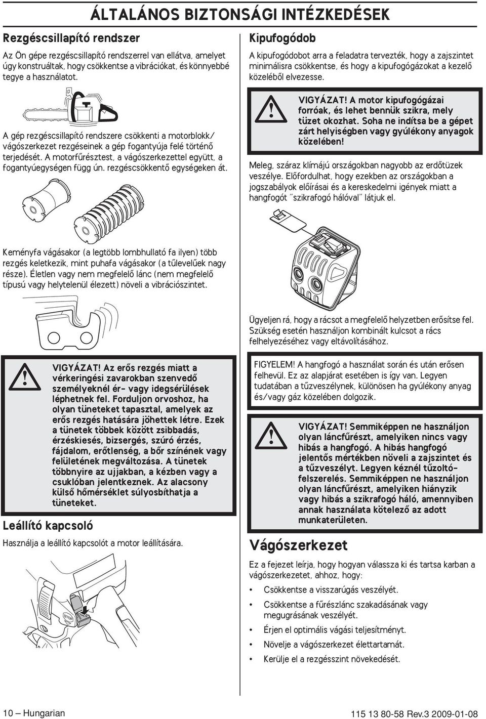 A gép rezgéscsillapító rendszere csökkenti a motorblokk/ vágószerkezet rezgéseinek a gép fogantyúja felé történœ terjedését. A motorfırésztest, a vágószerkezettel együtt, a fogantyúegységen függ ún.