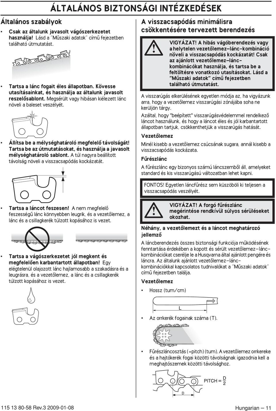 Állítsa be a mélységhatároló megfelelœ távolságát Tartsa be az útmutatásokat, és használja a javasolt mélységhatároló sablont. A túl nagyra beállított távolság növeli a visszacsapódás kockázatát.