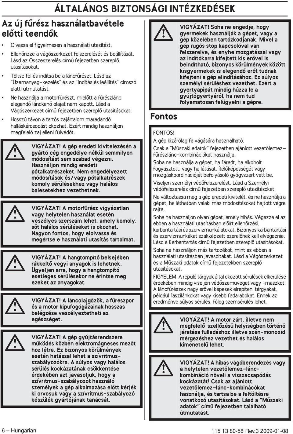 Ne használja a motorfırészt, mielœtt a fırészlánc elegendœ lánckenœ olajat nem kapott. Lásd a Vágószerkezet címı fejezetben szereplœ utasításokat.