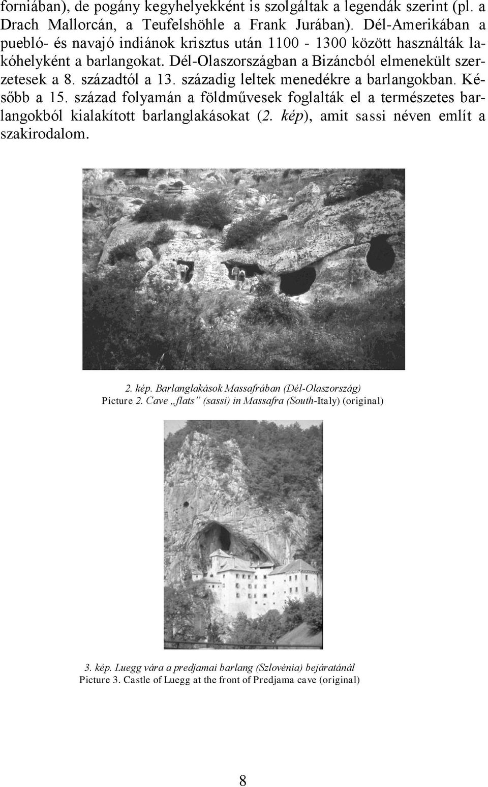 századig leltek menedékre a barlangokban. Később a 15. század folyamán a földművesek foglalták el a természetes barlangokból kialakított barlanglakásokat (2.