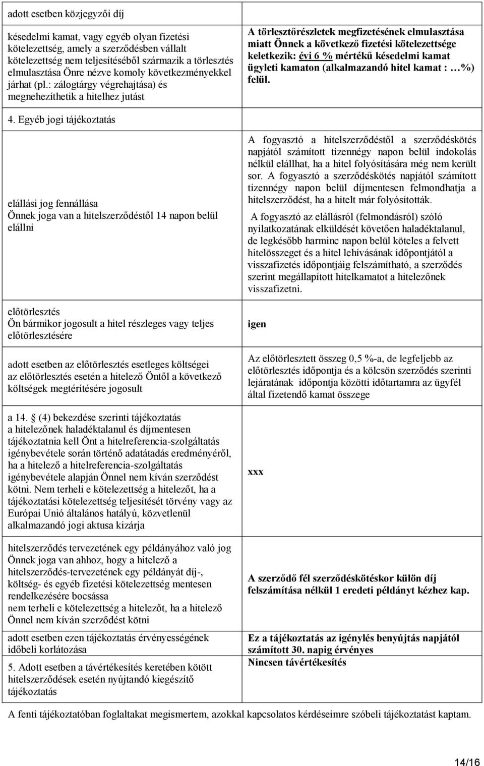 : zálogtárgy végrehajtása) és megnehezíthetik a hitelhez jutást A törlesztőrészletek megfizetésének elmulasztása miatt Önnek a következő fizetési kötelezettsége keletkezik: évi 6 % mértékű késedelmi