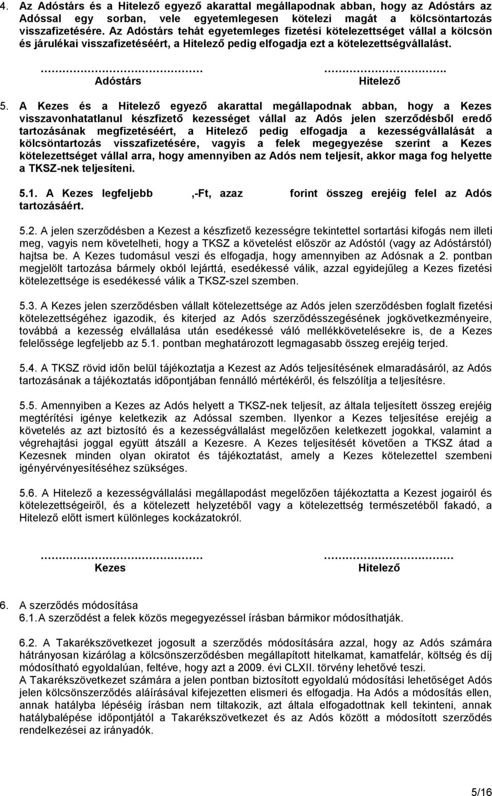 A Kezes és a Hitelező egyező akarattal megállapodnak abban, hogy a Kezes visszavonhatatlanul készfizető kezességet vállal az Adós jelen szerződésből eredő tartozásának megfizetéséért, a Hitelező