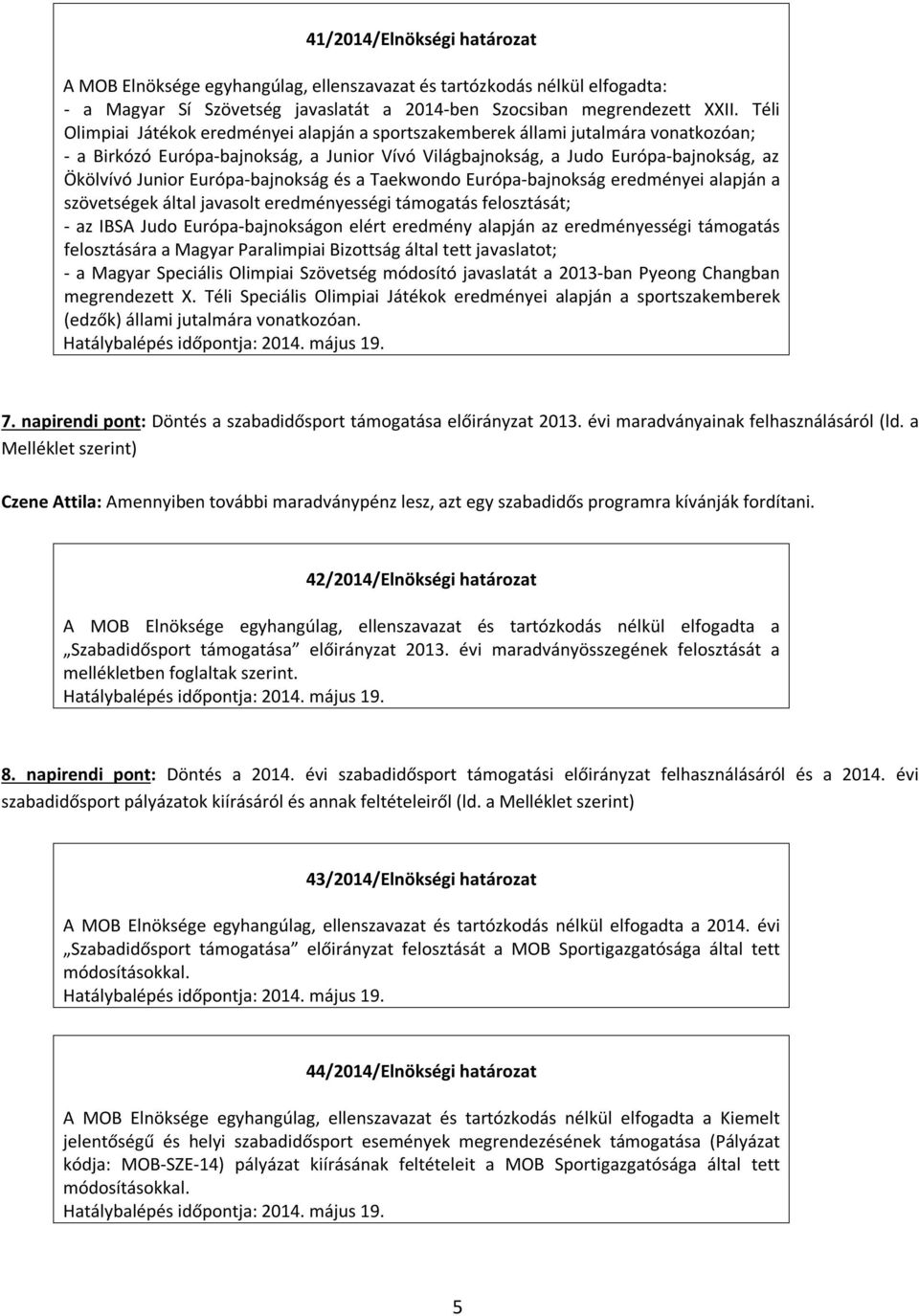 Európa-bajnokság és a Taekwondo Európa-bajnokság eredményei alapján a szövetségek által javasolt eredményességi támogatás felosztását; - az IBSA Judo Európa-bajnokságon elért eredmény alapján az