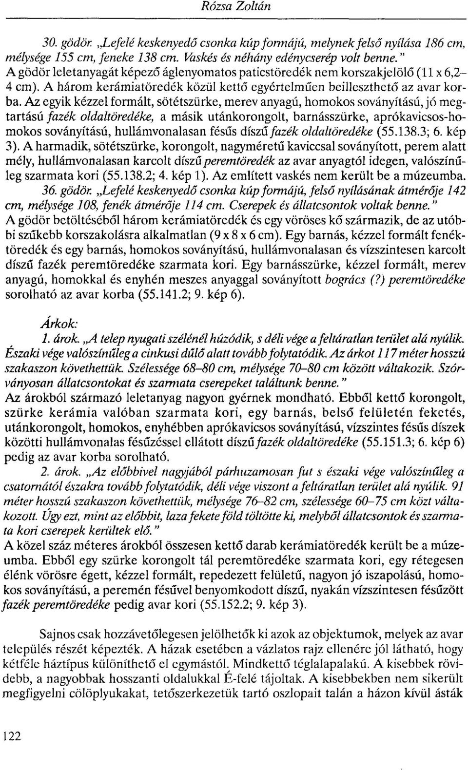 Az egyik kézzel formált, sötétszürke, merev anyagú, homokos soványítású, jó megtartású fazék oldaltöredéke, a másik utánkorongolt, barnásszürke, aprókavicsos-homokos soványítású, hullámvonalasán