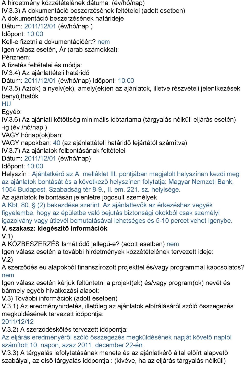 nem Igen válasz esetén, Ár (arab számokkal): Pénznem: A fizetés feltételei és módja: IV.3.4) Az ajánlattételi határidő Dátum: 2011/12/01 (év/hó/nap) Időpont: 10:00 IV.3.5) Az(ok) a nyelv(ek), amely(ek)en az ajánlatok, illetve részvételi jelentkezések benyújthatók HU Egyéb: IV.