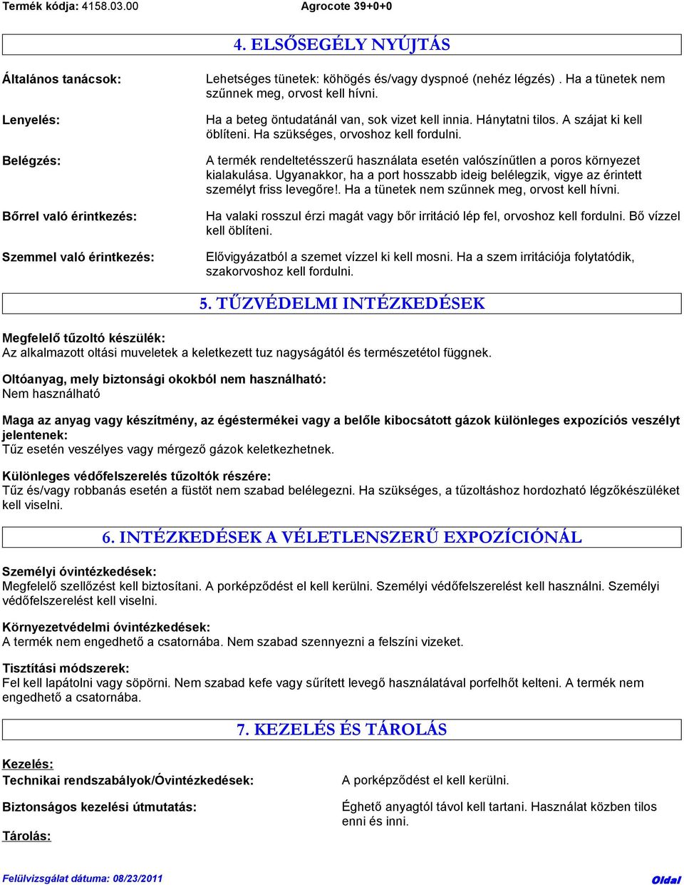 A termék rendeltetésszerű használata esetén valószínűtlen a poros környezet kialakulása. Ugyanakkor, ha a port hosszabb ideig belélegzik, vigye az érintett személyt friss levegőre!