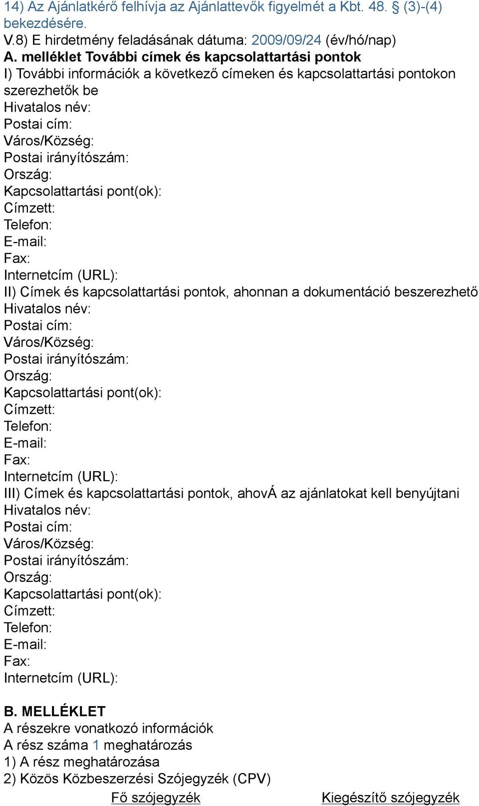 Ország: Kapcsolattartási pont(ok): Címzett: Telefon: E-mail: Fax: Internetcím (URL): II) Címek és kapcsolattartási pontok, ahonnan a dokumentáció beszerezhető Hivatalos név: Postai cím: Város/Község: