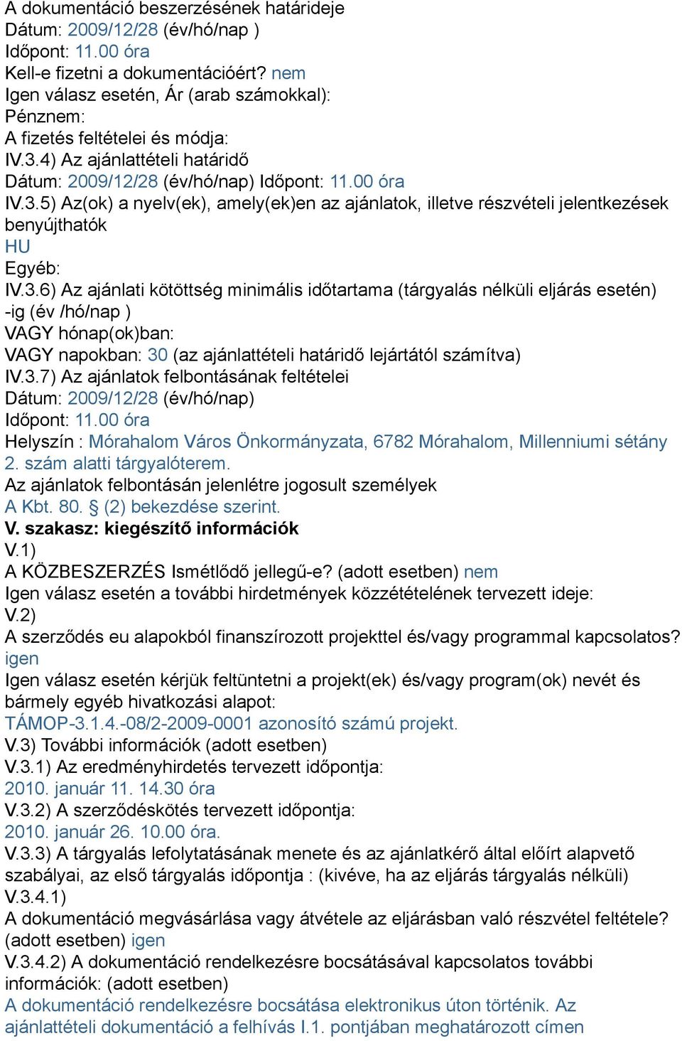 3.6) Az ajánlati kötöttség minimális időtartama (tárgyalás nélküli eljárás esetén) -ig (év /hó/nap ) VAGY hónap(ok)ban: VAGY napokban: 30 (az ajánlattételi határidő lejártától számítva) IV.3.7) Az ajánlatok felbontásának feltételei Dátum: 2009/12/28 (év/hó/nap) Időpont: 11.