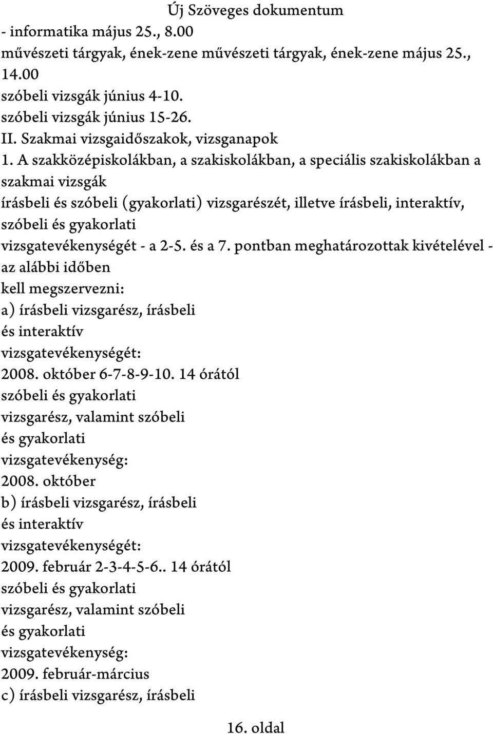 A szakközépiskolákban, a szakiskolákban, a speciális szakiskolákban a szakmai vizsgák írásbeli és szóbeli (gyakorlati) vizsgarészét, illetve írásbeli, interaktív, szóbeli és gyakorlati