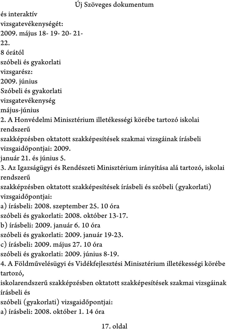 Az Igazságügyi és Rendészeti Minisztérium irányítása alá tartozó, iskolai rendszerű szakképzésben oktatott szakképesítések írásbeli és szóbeli (gyakorlati) vizsgaidőpontjai: a) írásbeli: 2008.