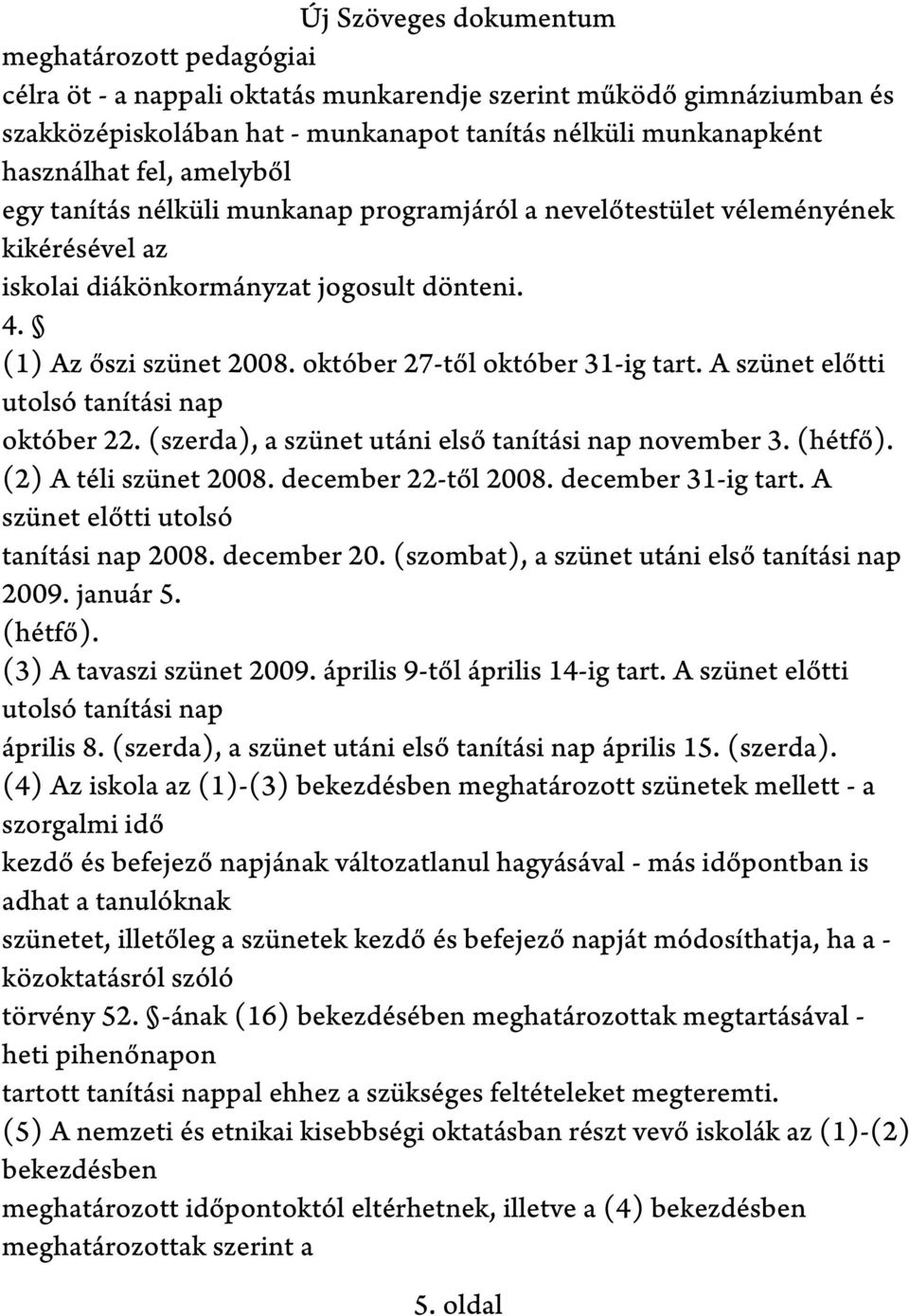 A szünet előtti utolsó tanítási nap október 22. (szerda), a szünet utáni első tanítási nap november 3. (hétfő). (2) A téli szünet 2008. december 22-től 2008. december 31-ig tart.