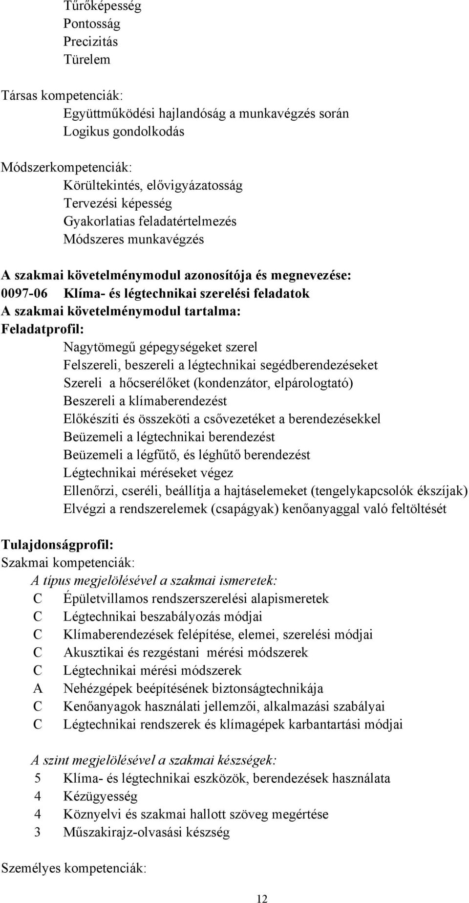 tartalma: Feladatprofil: Nagytömegű gépegységeket szerel Felszereli, beszereli a légtechnikai segédberendezéseket Szereli a hőcserélőket (kondenzátor, elpárologtató) Beszereli a klímaberendezést