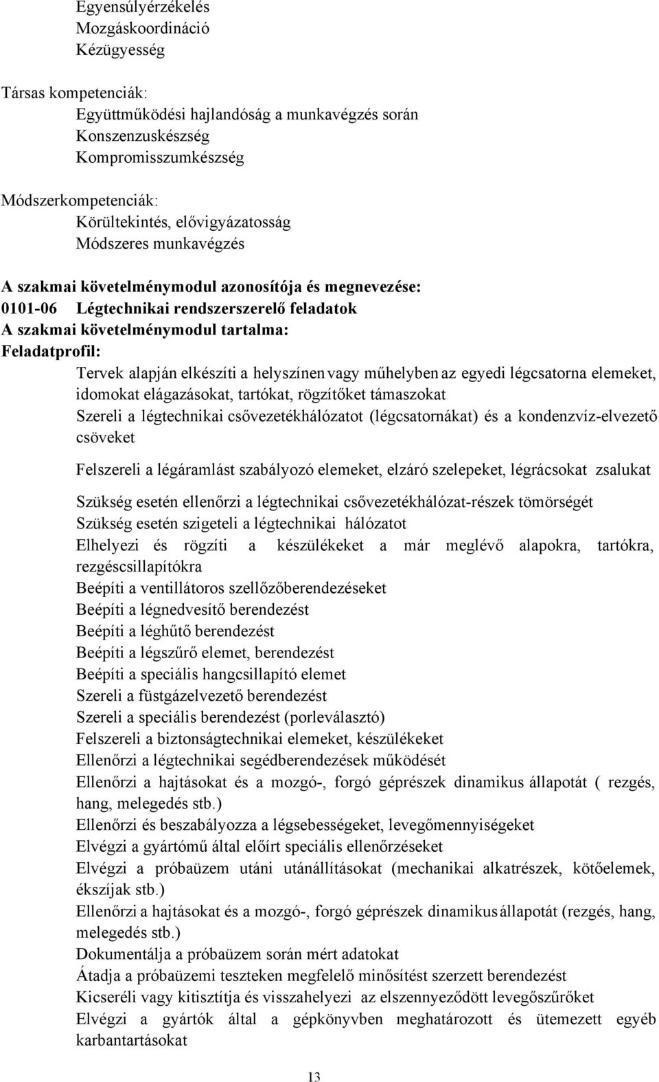 alapján elkészíti a helyszínen vagy műhelyben az egyedi légcsatorna elemeket, idomokat elágazásokat, tartókat, rögzítőket támaszokat Szereli a légtechnikai csővezetékhálózatot (légcsatornákat) és a