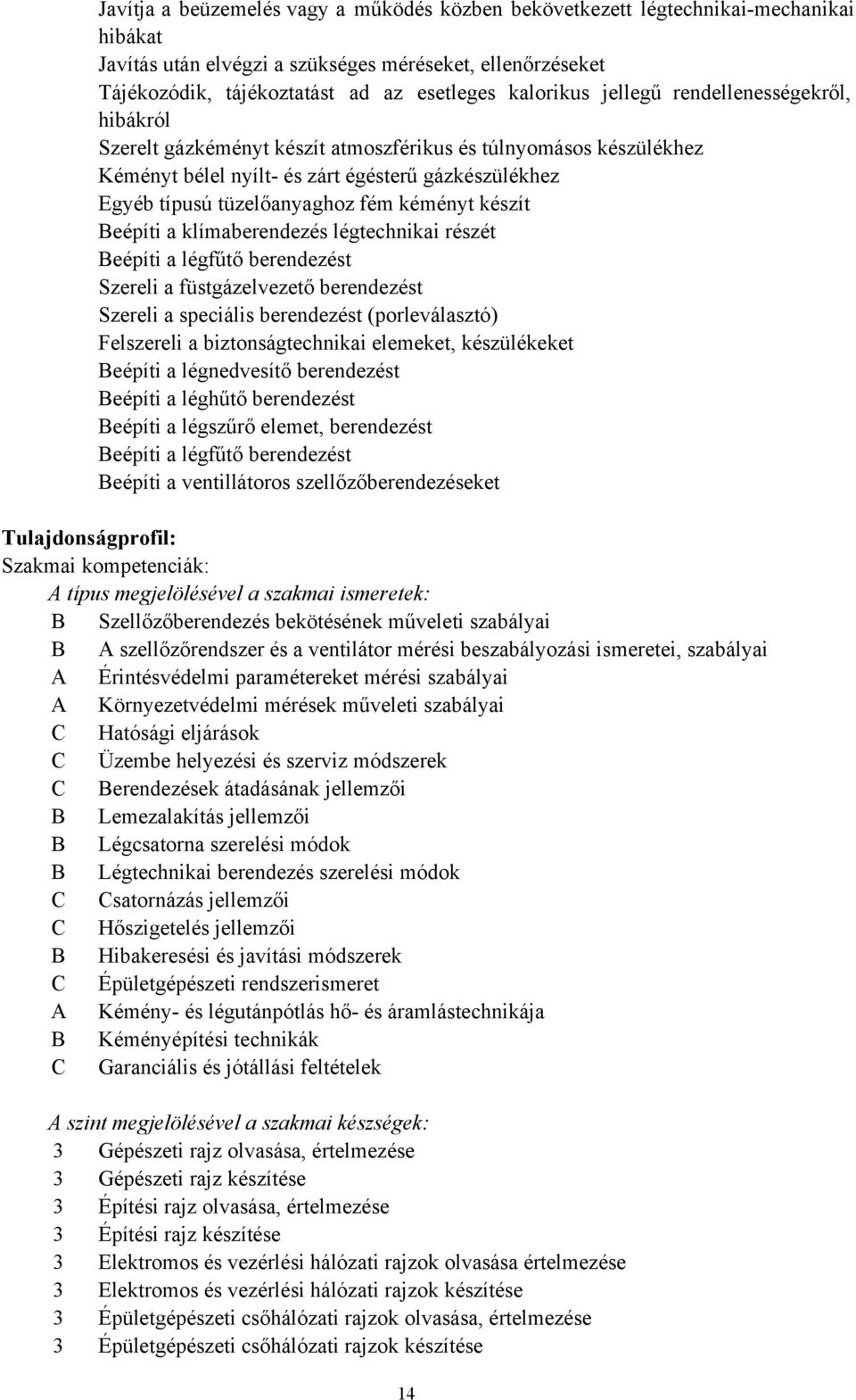 készít Beépíti a klímaberendezés légtechnikai részét Beépíti a légfűtő berendezést Szereli a füstgázelvezető berendezést Szereli a speciális berendezést (porleválasztó) Felszereli a