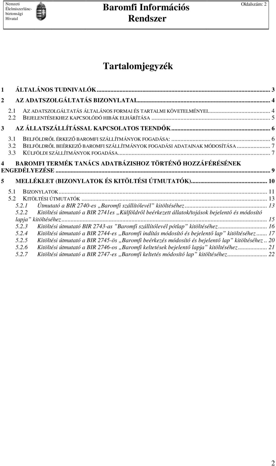 3 KÜLFÖLDI SZÁLLÍTMÁNYOK FOGADÁSA... 7 4 BAROMFI TERMÉK TANÁCS ADATBÁZISHOZ TÖRTÉNŐ HOZZÁFÉRÉSÉNEK ENGEDÉLYEZÉSE... 9 5 MELLÉKLET (BIZONYLATOK ÉS KITÖLTÉSI ÚTMUTATÓK)... 10 5.1 BIZONYLATOK... 11 5.